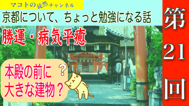 マコトの徒然チャンネル第２１回　京都について、ちょっと勉強になる話　勝運・病気平癒　本殿の前に大きな建物？